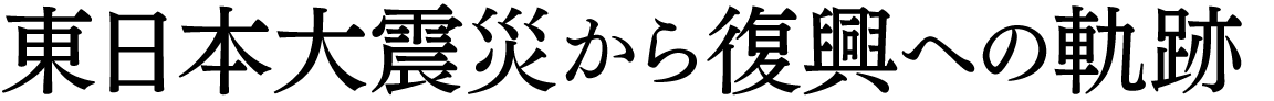 東日本大震災から復興への軌跡